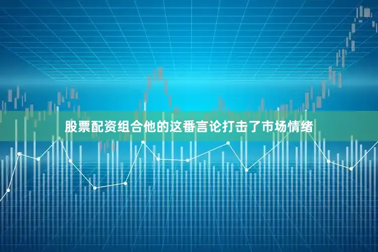 股票配资组合　　他的这番言论打击了市场情绪