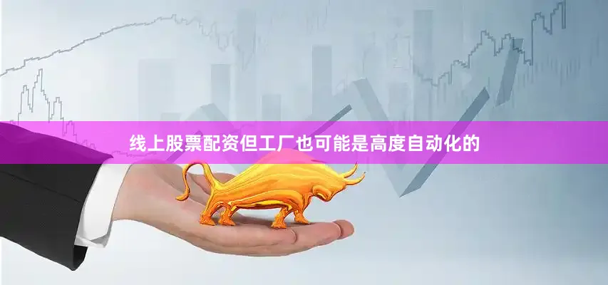 线上股票配资但工厂也可能是高度自动化的