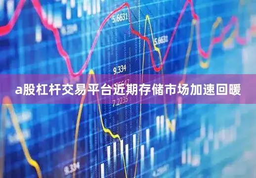 a股杠杆交易平台近期存储市场加速回暖