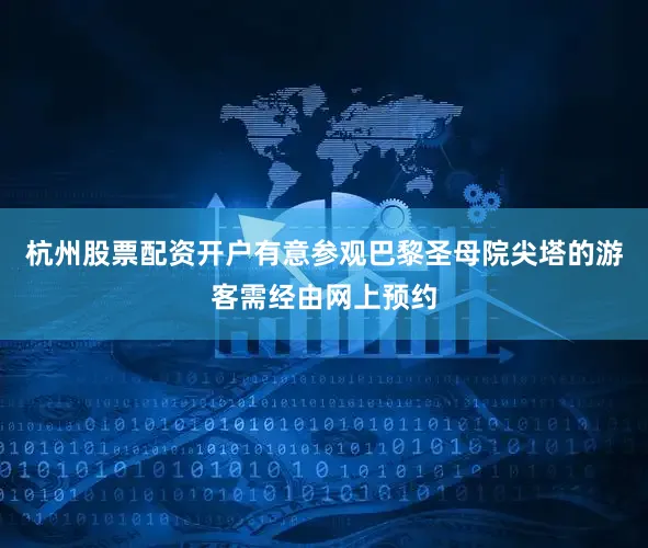 杭州股票配资开户有意参观巴黎圣母院尖塔的游客需经由网上预约