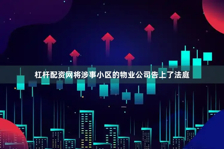 杠杆配资网将涉事小区的物业公司告上了法庭