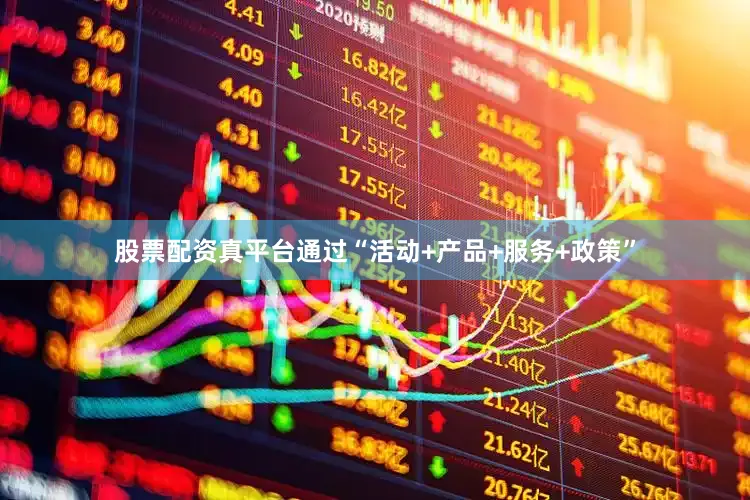 股票配资真平台通过“活动+产品+服务+政策”