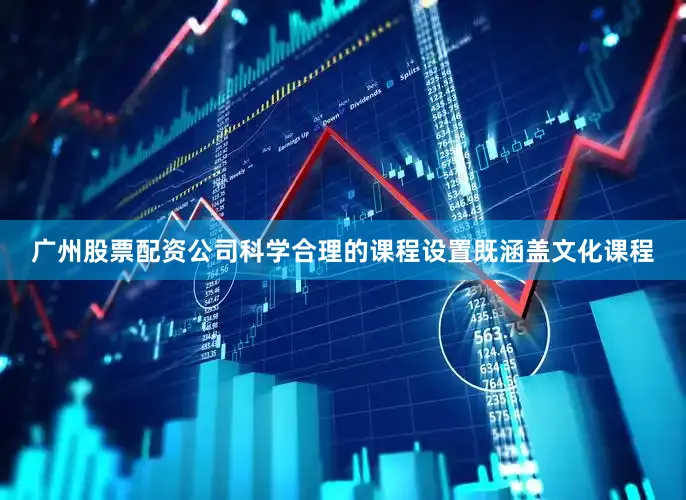 广州股票配资公司科学合理的课程设置既涵盖文化课程