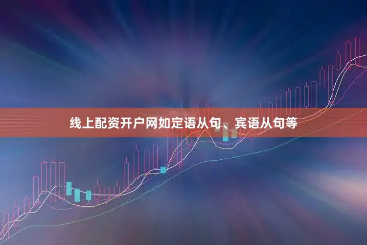 线上配资开户网如定语从句、宾语从句等