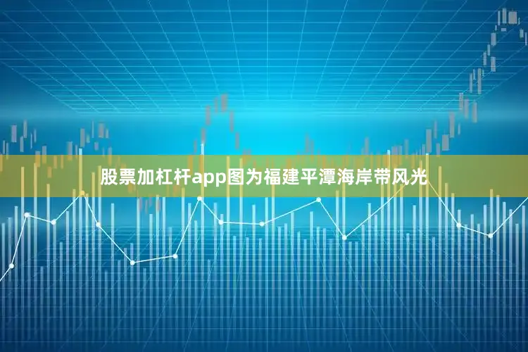 股票加杠杆app图为福建平潭海岸带风光