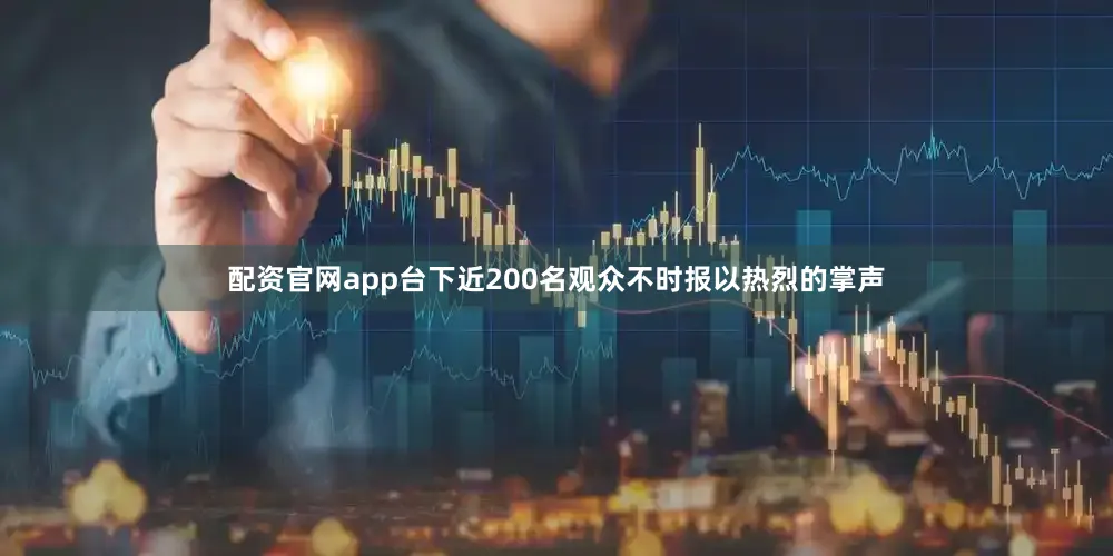 配资官网app台下近200名观众不时报以热烈的掌声