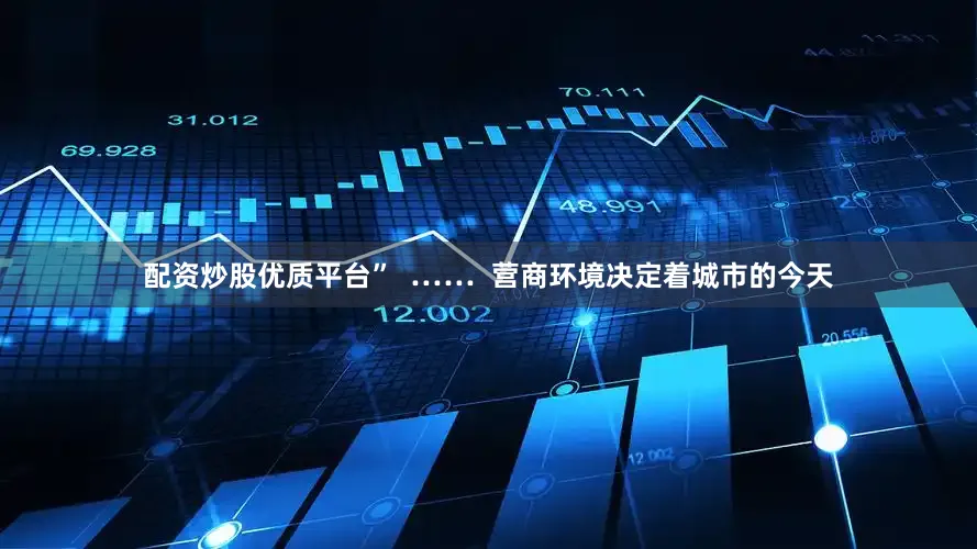 配资炒股优质平台”  ……  营商环境决定着城市的今天