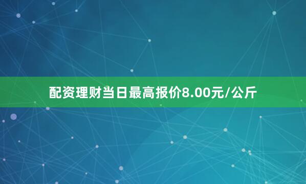 配资理财当日最高报价8.00元/公斤