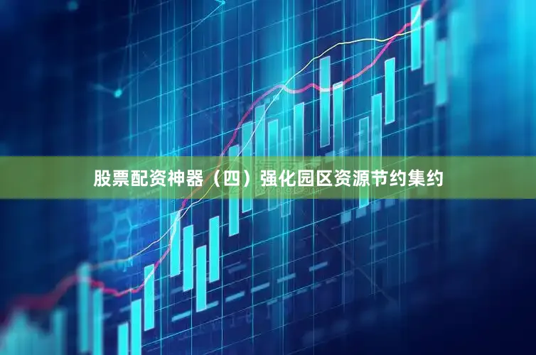 股票配资神器　　（四）强化园区资源节约集约