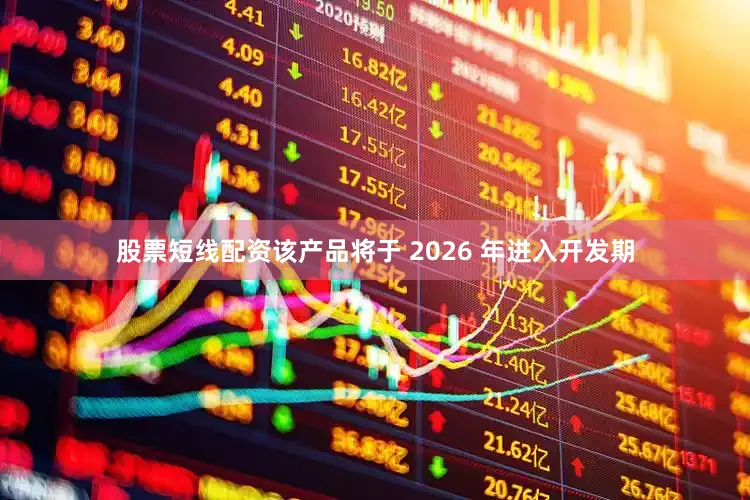 股票短线配资该产品将于 2026 年进入开发期