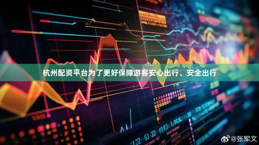 杭州配资平台为了更好保障游客安心出行、安全出行