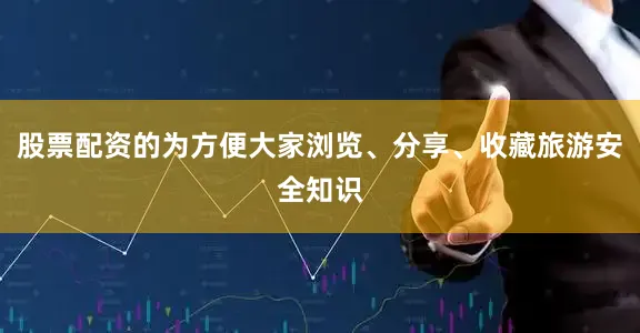 股票配资的为方便大家浏览、分享、收藏旅游安全知识
