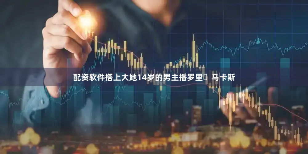 配资软件搭上大她14岁的男主播罗里・马卡斯