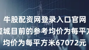 牛股配资网登录入口官网银丰·玖玺城目前的参考均价为每平方米67072元
