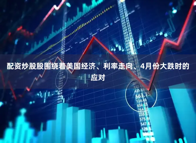 配资炒股股　　围绕着美国经济、利率走向、4月份大跌时的应对