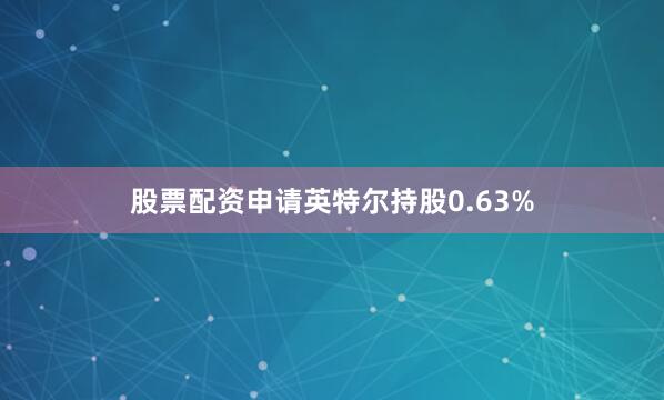 股票配资申请英特尔持股0.63%