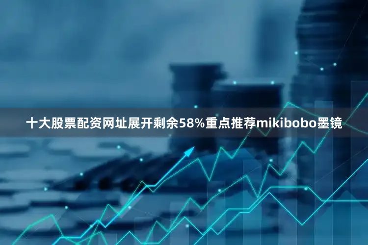 十大股票配资网址展开剩余58%重点推荐mikibobo墨镜
