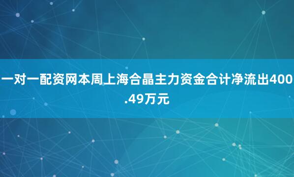 一对一配资网本周上海合晶主力资金合计净流出400.49万元