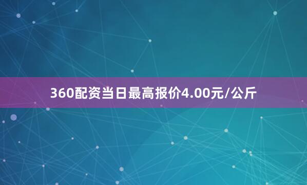 360配资当日最高报价4.00元/公斤
