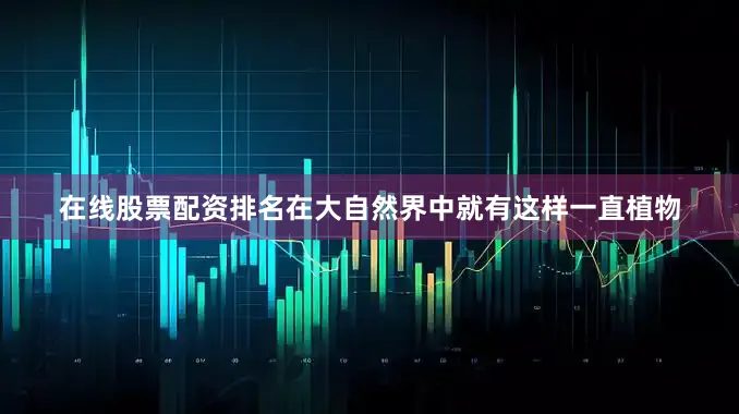 在线股票配资排名在大自然界中就有这样一直植物