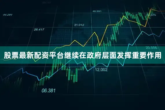 股票最新配资平台继续在政府层面发挥重要作用