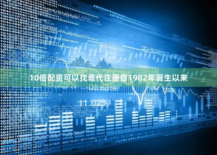 10倍配资可以找谁代注册自1982年诞生以来