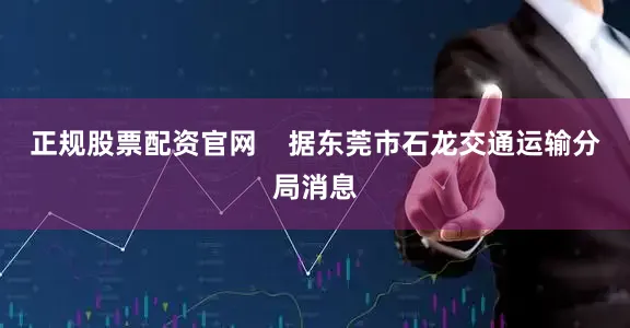 正规股票配资官网    据东莞市石龙交通运输分局消息