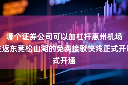 哪个证券公司可以加杠杆惠州机场往返东莞松山湖的免费接驳快线正式开通