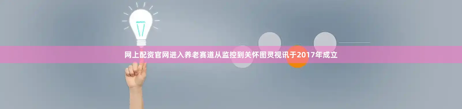 网上配资官网进入养老赛道从监控到关怀图灵视讯于2017年成立