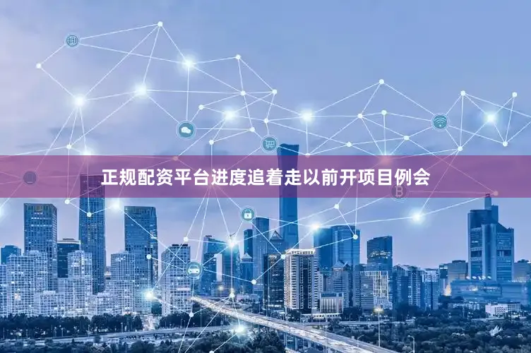正规配资平台进度追着走以前开项目例会