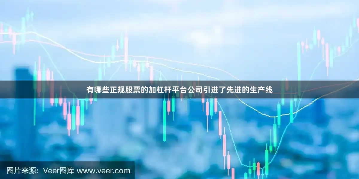 有哪些正规股票的加杠杆平台公司引进了先进的生产线