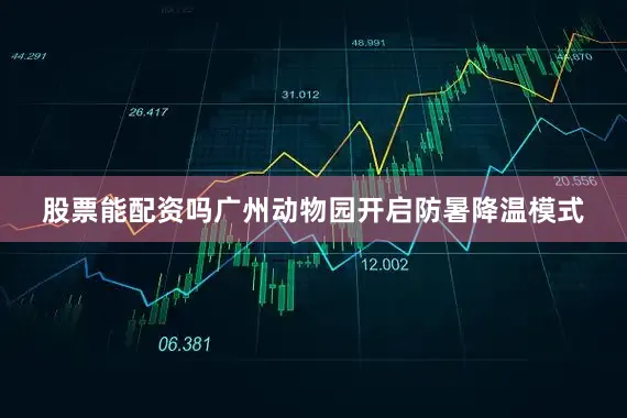 股票能配资吗广州动物园开启防暑降温模式