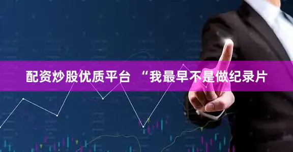 配资炒股优质平台  “我最早不是做纪录片