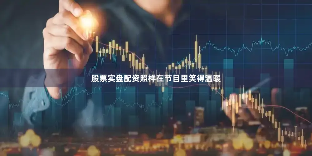 股票实盘配资照样在节目里笑得温暖