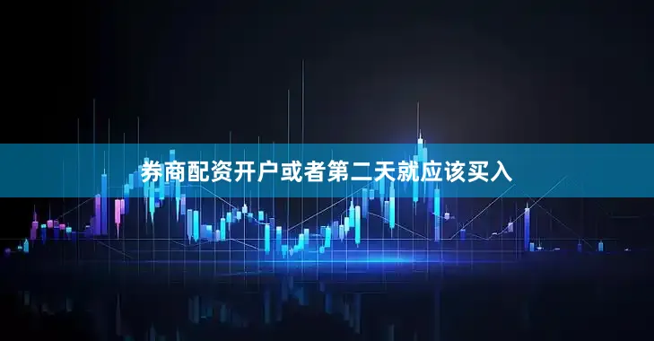 券商配资开户或者第二天就应该买入