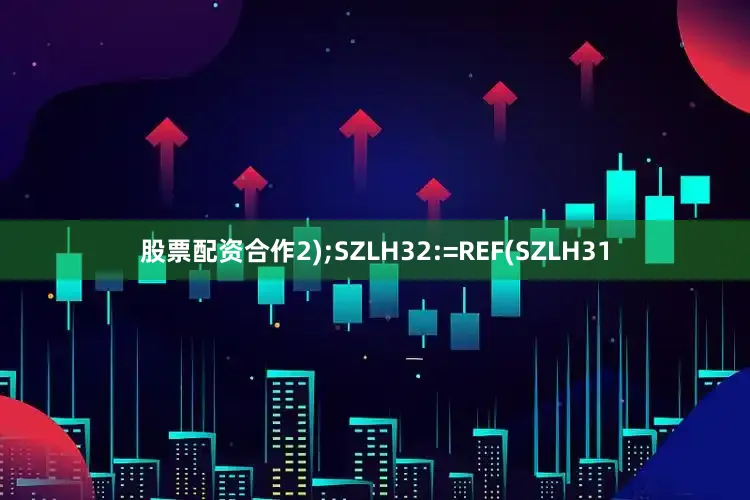 股票配资合作2);SZLH32:=REF(SZLH31