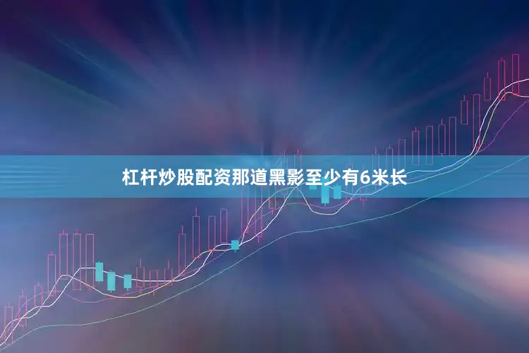 杠杆炒股配资那道黑影至少有6米长