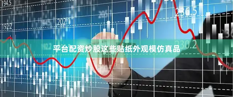 平台配资炒股这些贴纸外观模仿真品