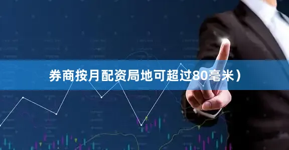 券商按月配资局地可超过80毫米）