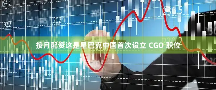 按月配资这是星巴克中国首次设立 CGO 职位