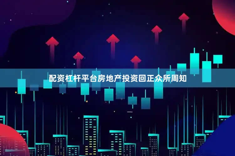 配资杠杆平台房地产投资回正众所周知