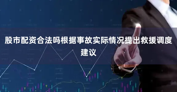 股市配资合法吗根据事故实际情况提出救援调度建议