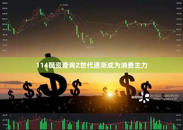114配资查询Z世代逐渐成为消费主力