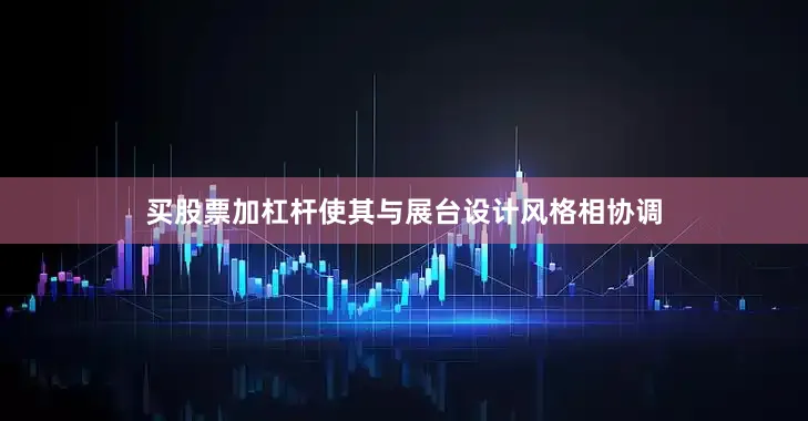 买股票加杠杆使其与展台设计风格相协调