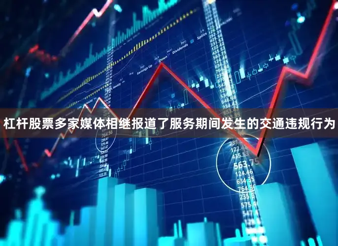 杠杆股票多家媒体相继报道了服务期间发生的交通违规行为