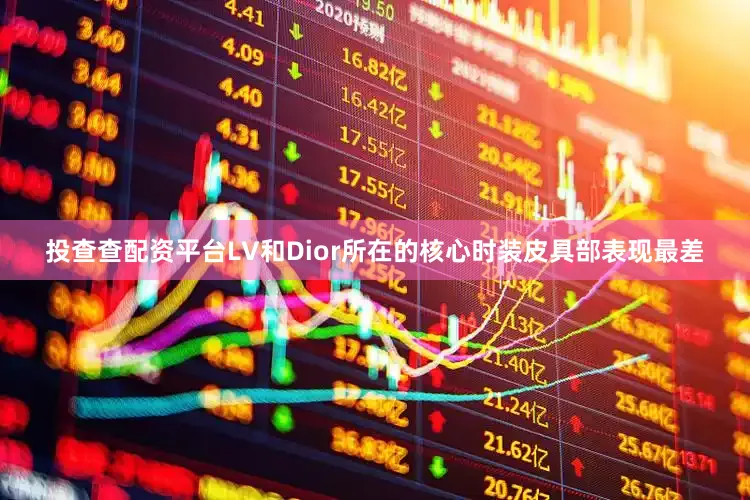 投查查配资平台LV和Dior所在的核心时装皮具部表现最差