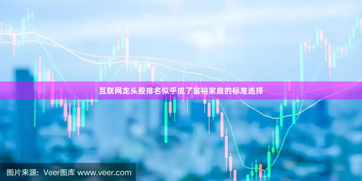 互联网龙头股排名似乎成了富裕家庭的标准选择