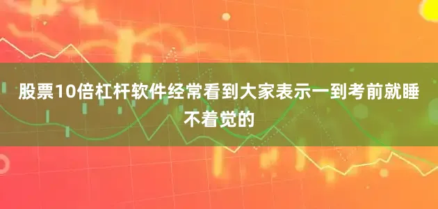 股票10倍杠杆软件经常看到大家表示一到考前就睡不着觉的