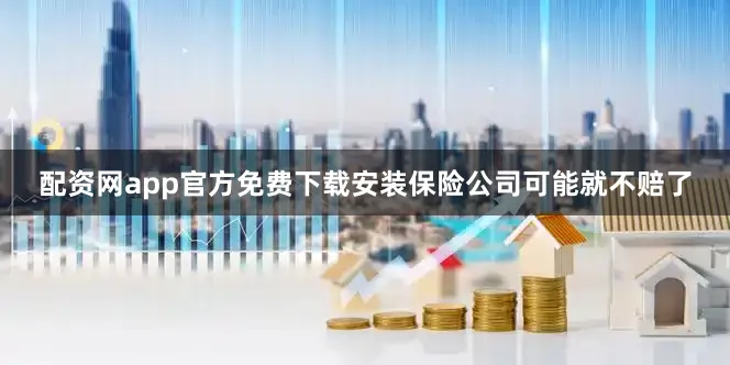 配资网app官方免费下载安装保险公司可能就不赔了