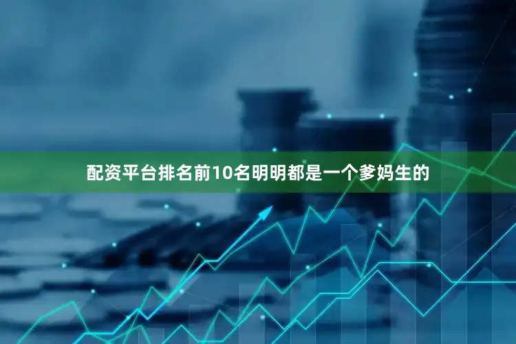 配资平台排名前10名明明都是一个爹妈生的